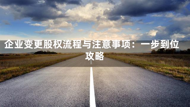 企业变更股权流程与注意事项：一步到位攻略