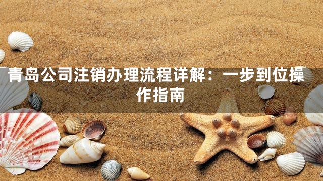 青岛公司注销办理流程详解：一步到位操作指南