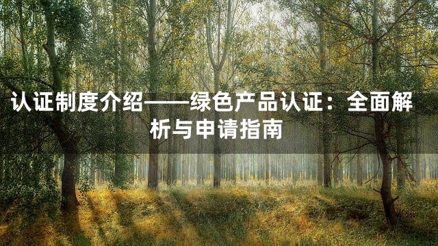 认证制度介绍——绿色产品认证：全面解析与申请指南