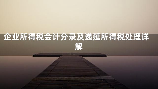 企业所得税会计分录及递延所得税处理详解