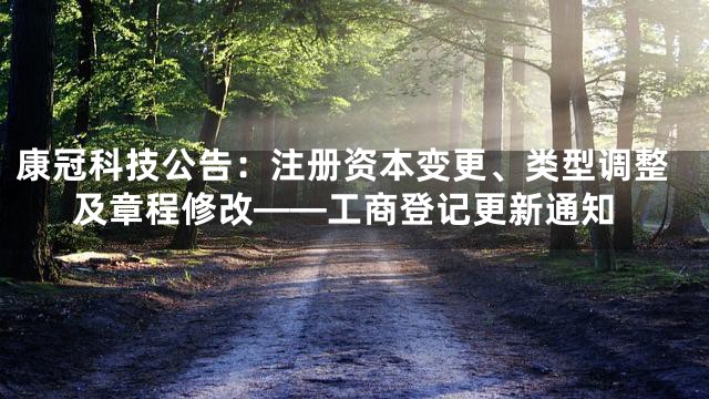 康冠科技公告：注册资本变更、类型调整及章程修改——工商登记更新通知