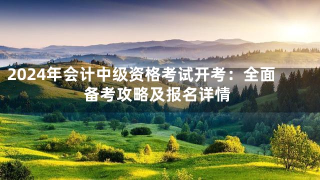 2024年会计中级资格考试开考：全面备考攻略及报名详情