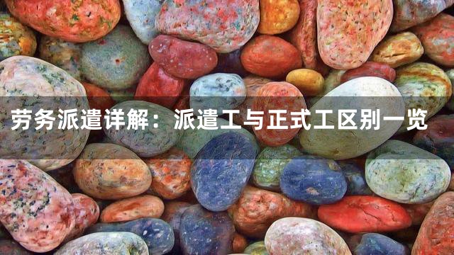 劳务派遣详解：派遣工与正式工区别一览