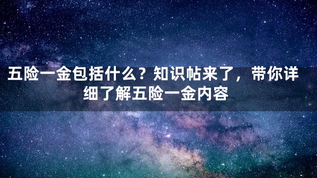 五险一金包括什么？知识帖来了，带你详细了解五险一金内容