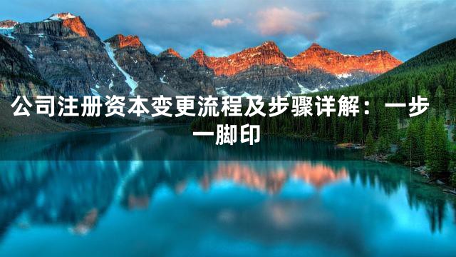 公司注册资本变更流程及步骤详解：一步一脚印