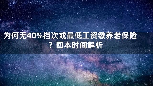 为何无40%档次或最低工资缴养老保险？回本时间解析
