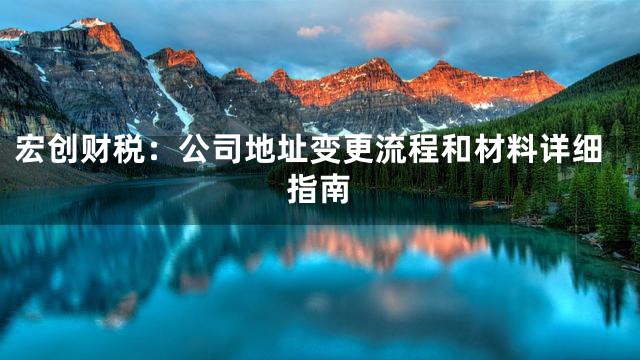 宏创财税：公司地址变更流程和材料详细指南