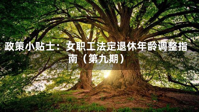 政策小贴士：女职工法定退休年龄调整指南（第九期）