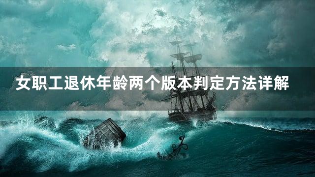 女职工退休年龄两个版本判定方法详解