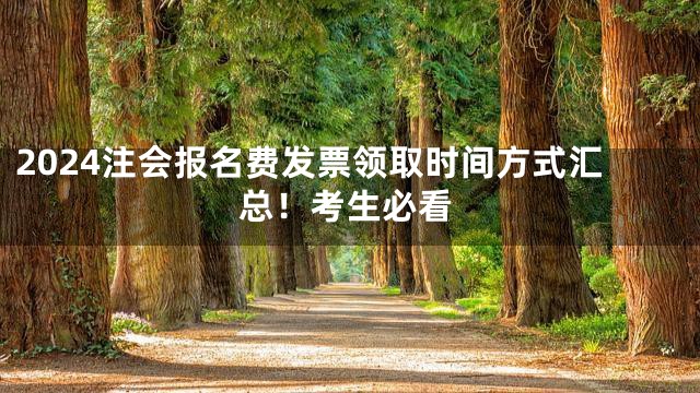 2024注会报名费发票领取时间方式汇总！考生必看