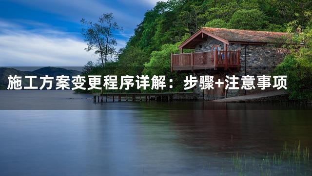 施工方案变更程序详解：步骤+注意事项
