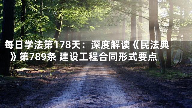 每日学法第178天：深度解读《民法典》第789条 建设工程合同形式要点