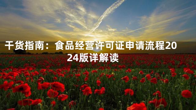 干货指南：食品经营许可证申请流程2024版详解读