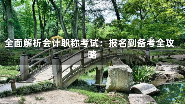 全面解析会计职称考试：报名到备考全攻略