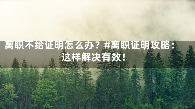 离职不给证明怎么办？#离职证明攻略：这样解决有效！