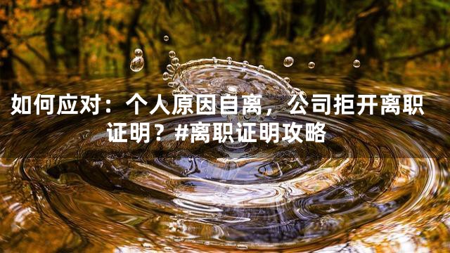 如何应对：个人原因自离，公司拒开离职证明？#离职证明攻略