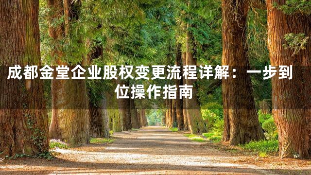 成都金堂企业股权变更流程详解：一步到位操作指南