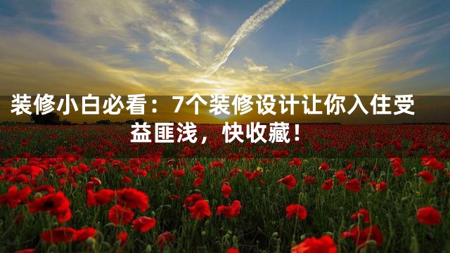 装修小白必看：7个装修设计让你入住受益匪浅，快收藏！