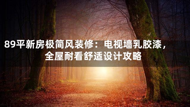 89平新房极简风装修：电视墙乳胶漆，全屋耐看舒适设计攻略