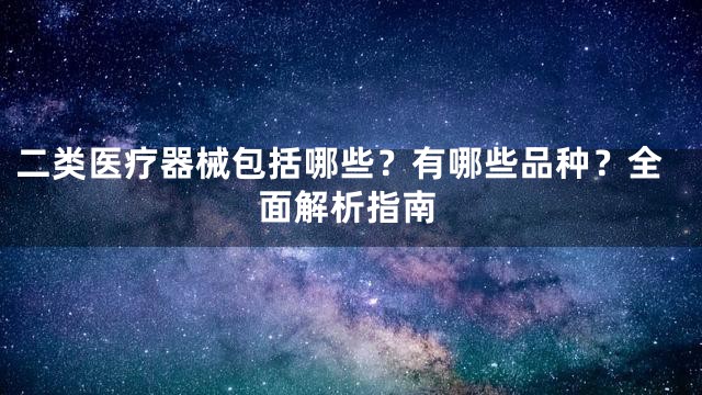 二类医疗器械包括哪些？有哪些品种？全面解析指南