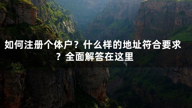 如何注册个体户？什么样的地址符合要求？全面解答在这里