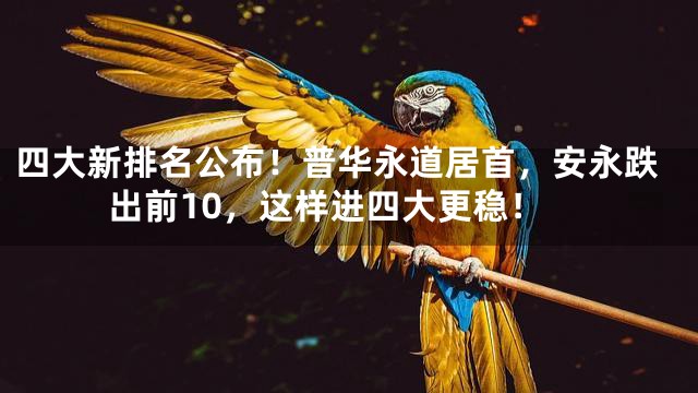 四大新排名公布！普华永道居首，安永跌出前10，这样进四大更稳！