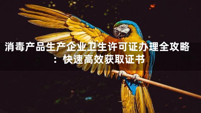 消毒产品生产企业卫生许可证办理全攻略：快速高效获取证书