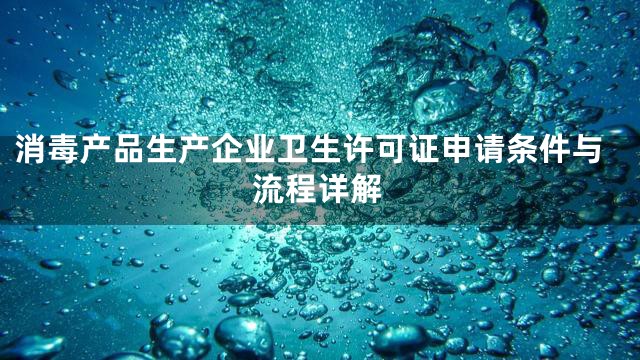 消毒产品生产企业卫生许可证申请条件与流程详解