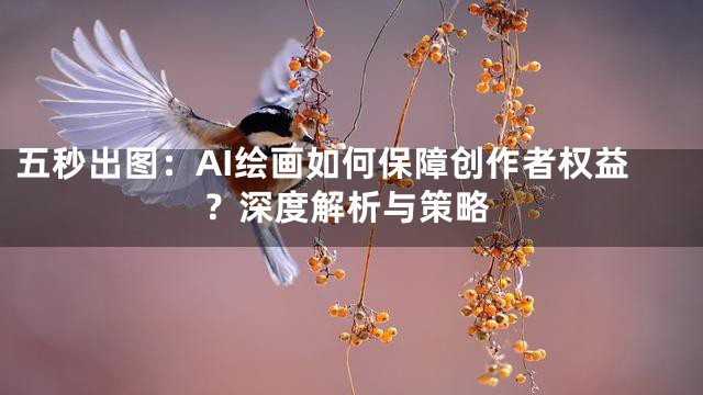 五秒出图：AI绘画如何保障创作者权益？深度解析与策略