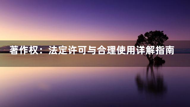 著作权：法定许可与合理使用详解指南