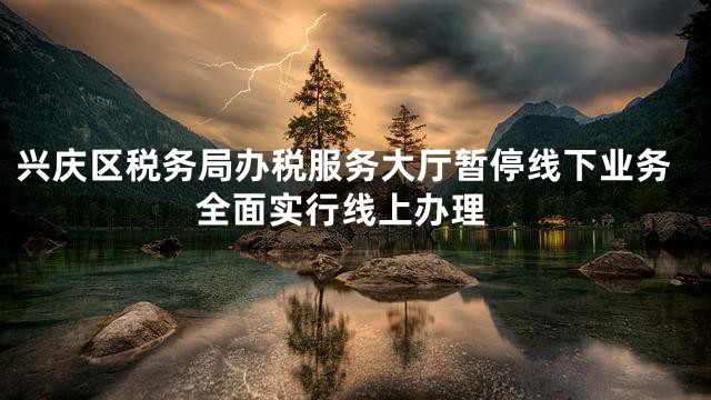 兴庆区税务局办税服务大厅暂停线下业务 全面实行线上办理