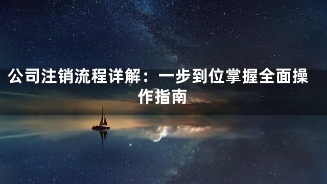 公司注销流程详解：一步到位掌握全面操作指南