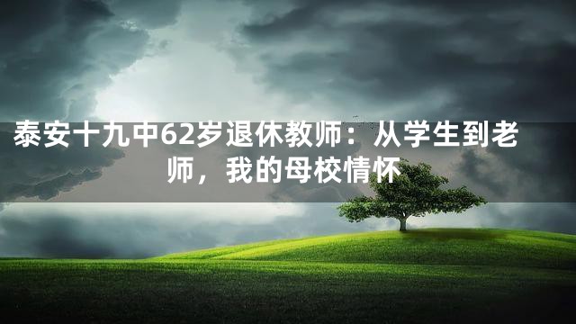 泰安十九中62岁退休教师：从学生到老师，我的母校情怀