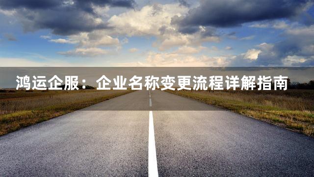 鸿运企服：企业名称变更流程详解指南