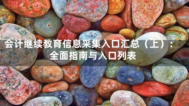 会计继续教育信息采集入口汇总（上）：全面指南与入口列表