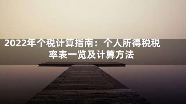 2022年个税计算指南：个人所得税税率表一览及计算方法