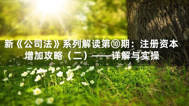 新《公司法》系列解读第⑩期：注册资本增加攻略（二）——详解与实操