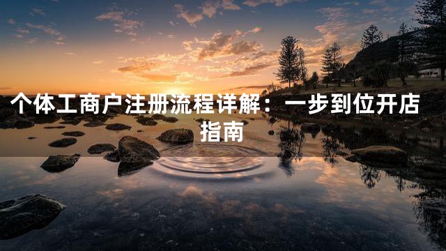个体工商户注册流程详解：一步到位开店指南
