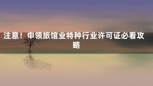 注意！申领旅馆业特种行业许可证必看攻略