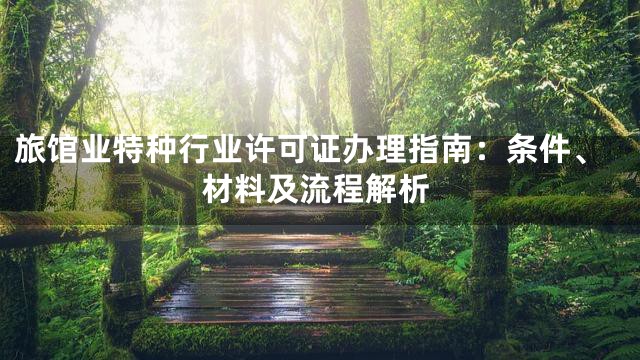 旅馆业特种行业许可证办理指南：条件、材料及流程解析