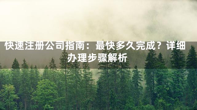 快速注册公司指南：最快多久完成？详细办理步骤解析