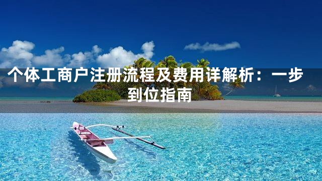 个体工商户注册流程及费用详解析：一步到位指南