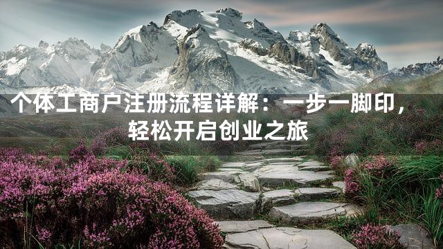个体工商户注册流程详解：一步一脚印，轻松开启创业之旅