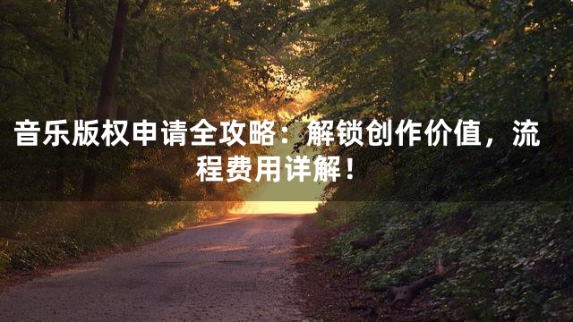音乐版权申请全攻略：解锁创作价值，流程费用详解！