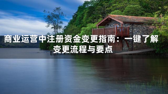 商业运营中注册资金变更指南：一键了解变更流程与要点