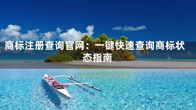 商标注册查询官网：一键快速查询商标状态指南