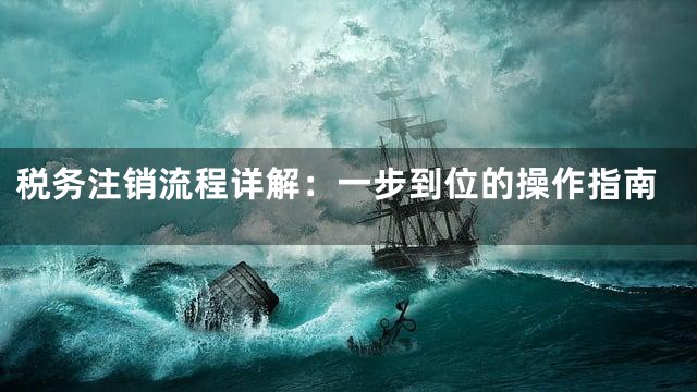 税务注销流程详解：一步到位的操作指南