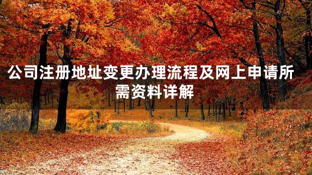 公司注册地址变更办理流程及网上申请所需资料详解