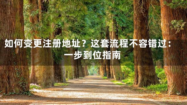 如何变更注册地址？这套流程不容错过：一步到位指南