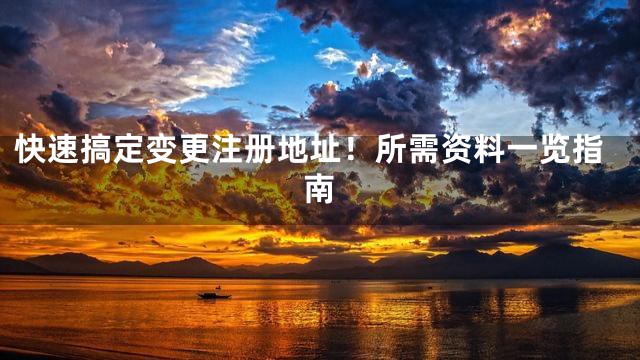 快速搞定变更注册地址！所需资料一览指南